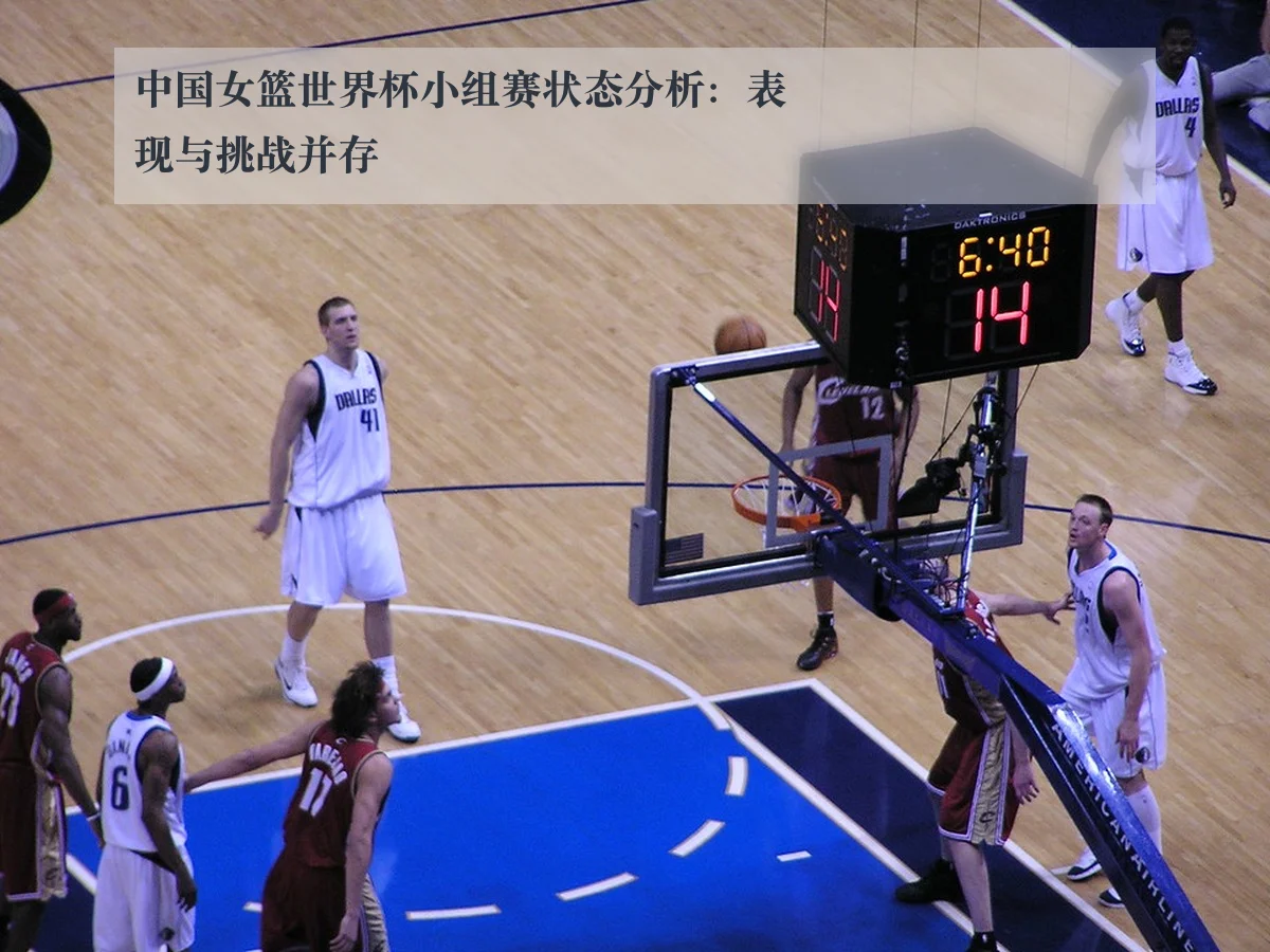中国女篮世界杯小组赛状态分析：表现与挑战并存